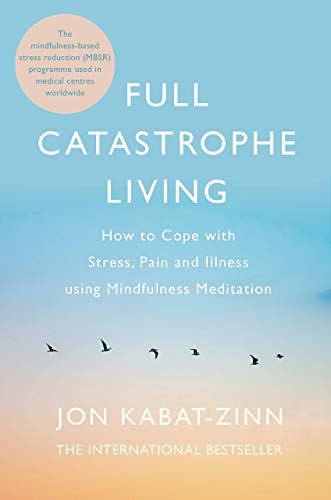 Full Catastrophe Living How to Cope with Stress, Pain and Illness