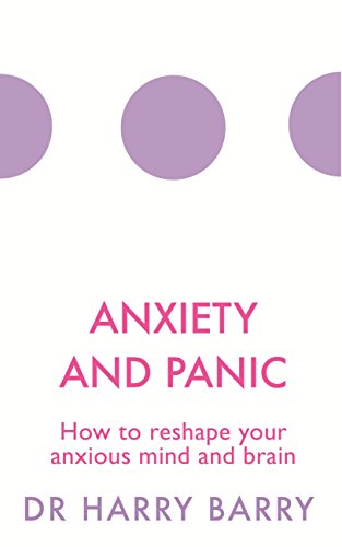 Anxiety and Panic: How to reshape your anxious mind and brain